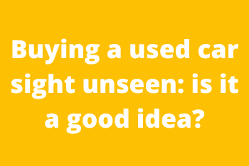 Buying a used car sight unseen: is it a good idea?